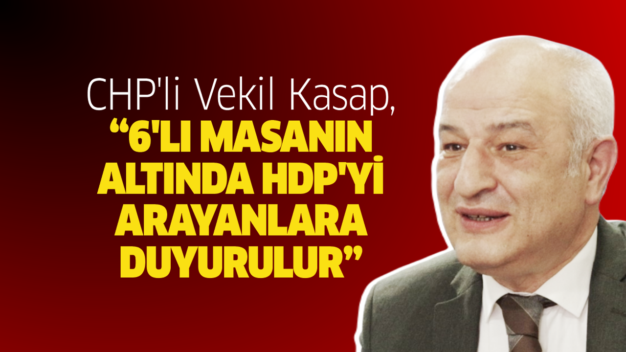CHP’li Vekil Kasap, “6’lı masanın altında HDP’yi arayanlara duyurulur”