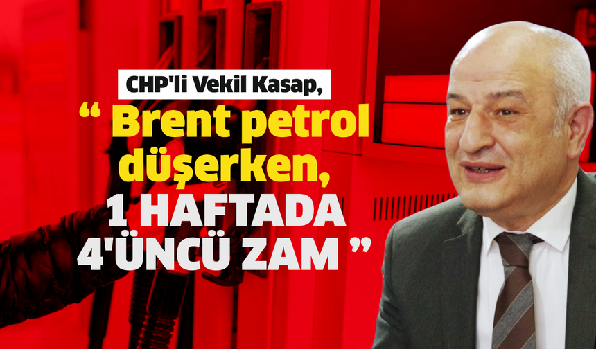 CHP’li Vekil Kasap, “ Brent petrol düşerken, 1 haftada 4’üncü zam”